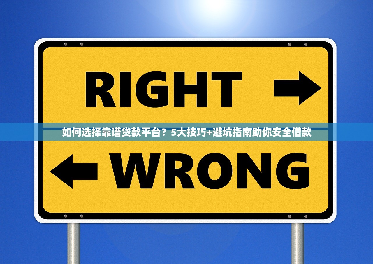 如何选择靠谱贷款平台？5大技巧+避坑指南助你安全借款