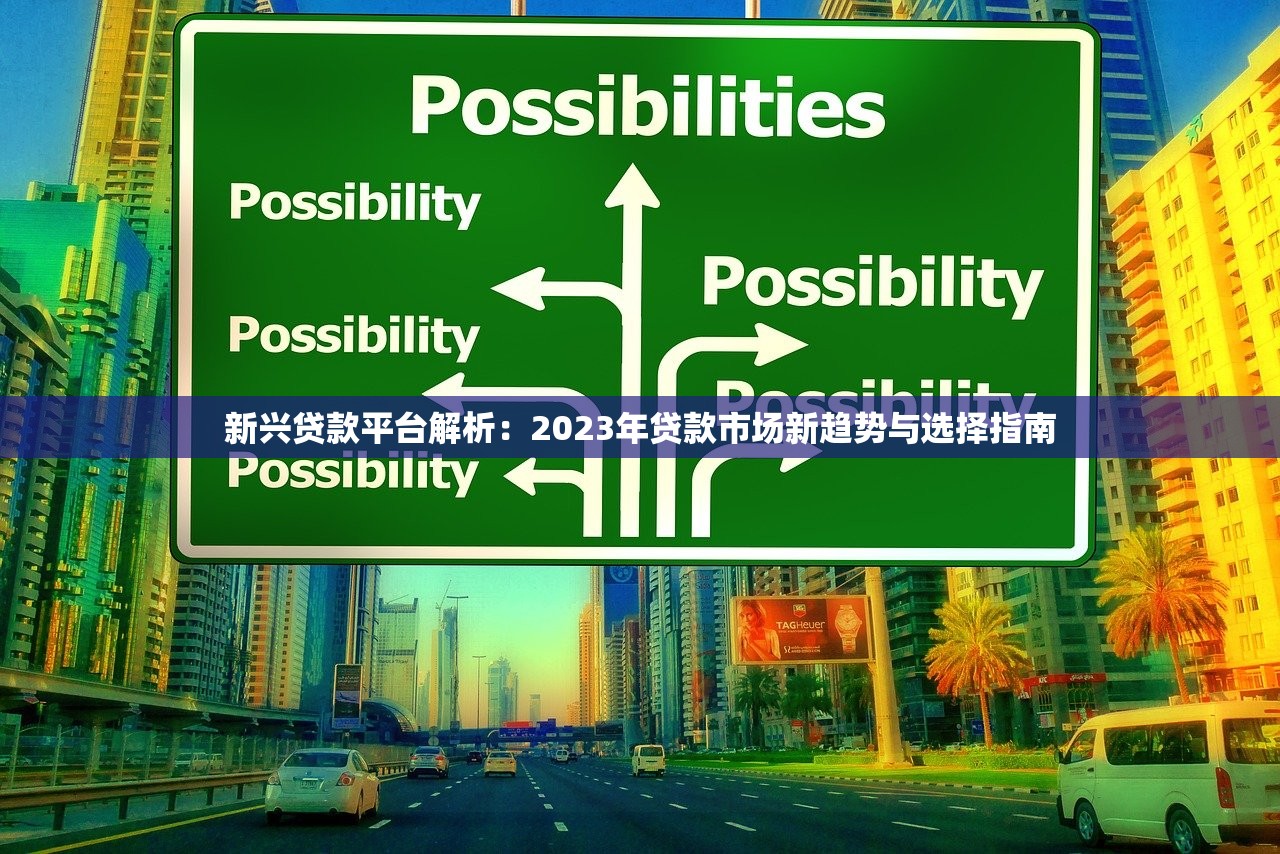 新兴贷款平台解析:2023年贷款市场新趋势与选择指南 新兴贷款平台解析:2023年贷款市场新趋势与选择指南