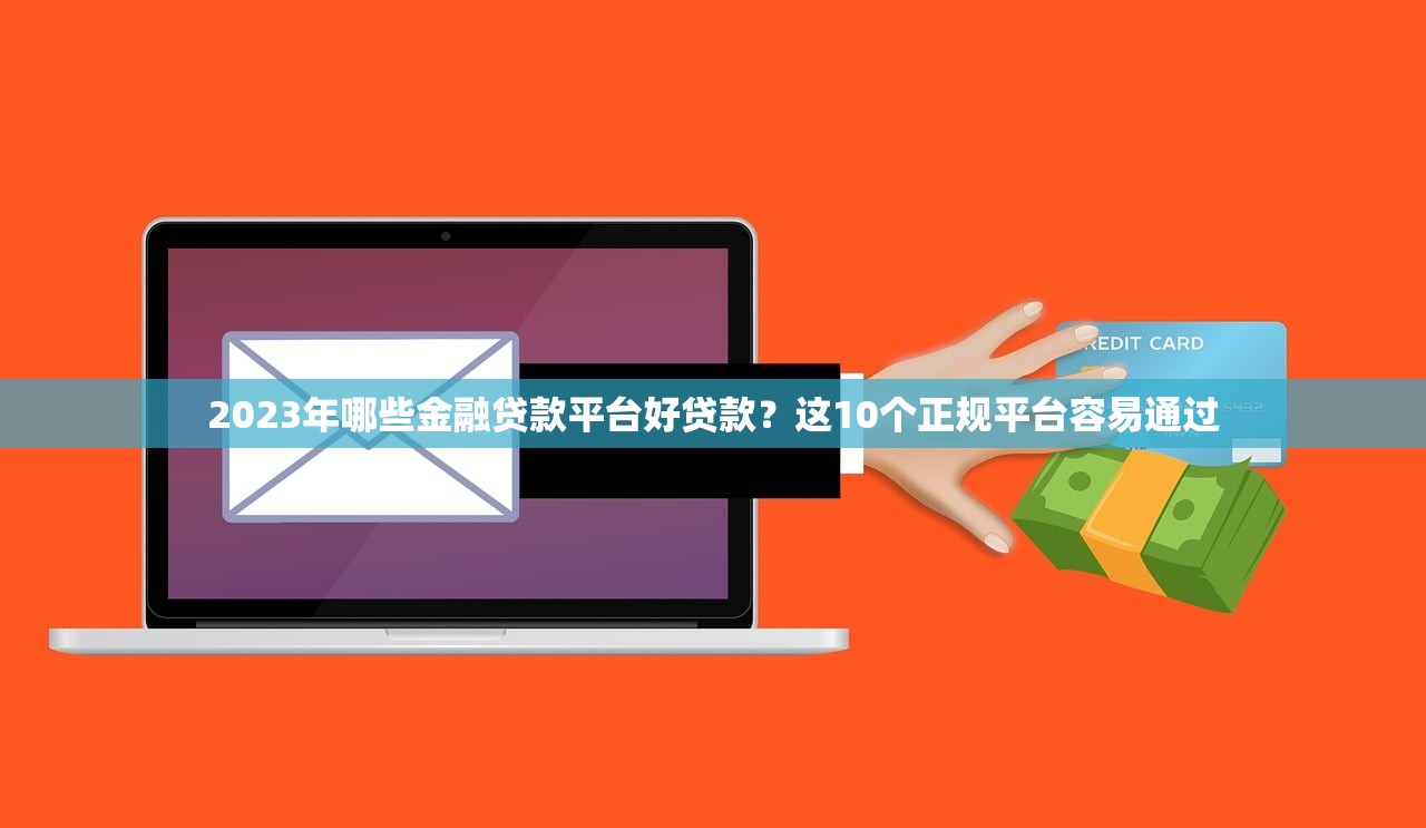 2023年哪些金融贷款平台好贷款?这10个正规平台容易通过 2023年哪些金融贷款平台好贷款?这10个正规平台容易通过