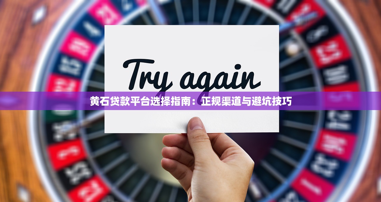 黄石贷款平台选择指南：正规渠道与避坑技巧