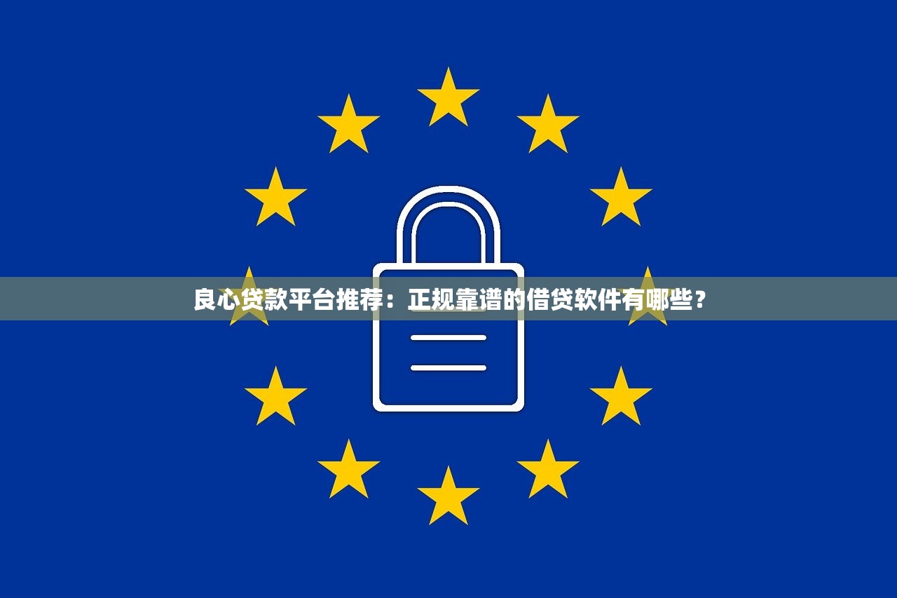 良心贷款平台推荐:正规靠谱的借贷软件有哪些? 良心贷款平台推荐:正规靠谱的借贷软件有哪些?