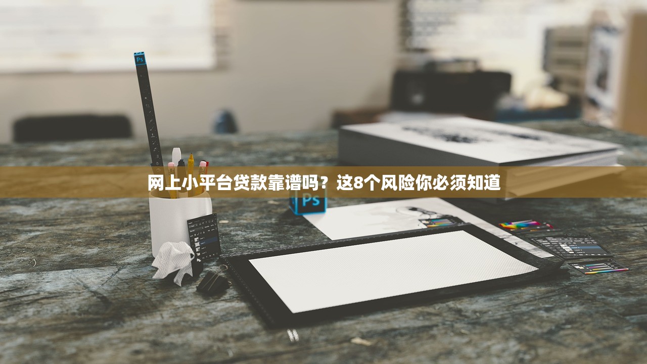网上小平台贷款靠谱吗？这8个风险你必须知道