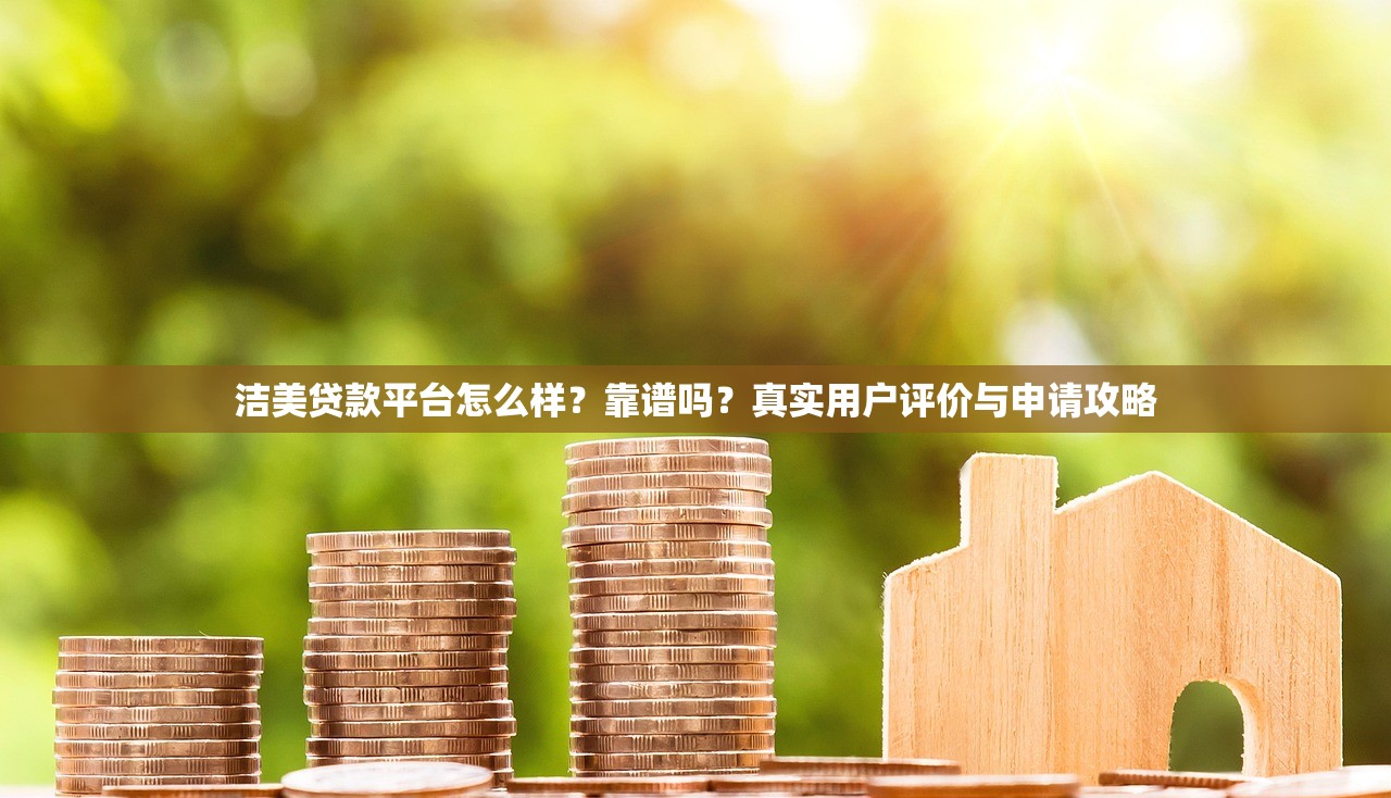 洁美贷款平台怎么样?靠谱吗?真实用户评价与申请攻略 洁美贷款平台怎么样?靠谱吗?真实用户评价与申请攻略