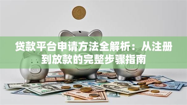 贷款平台申请方法全解析：从注册到放款的完整步骤指南