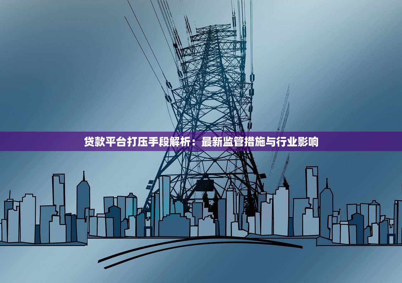 贷款平台打压手段解析：最新监管措施与行业影响
