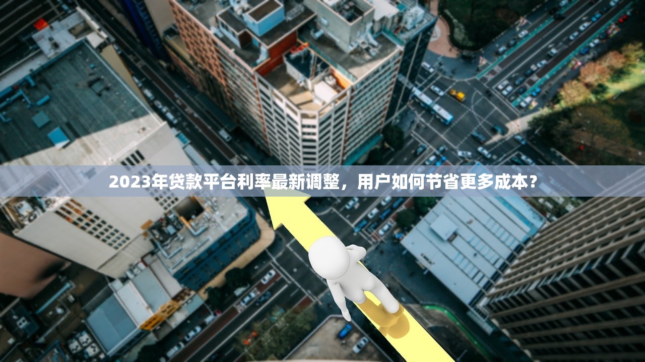 2023年贷款平台利率最新调整，用户如何节省更多成本？