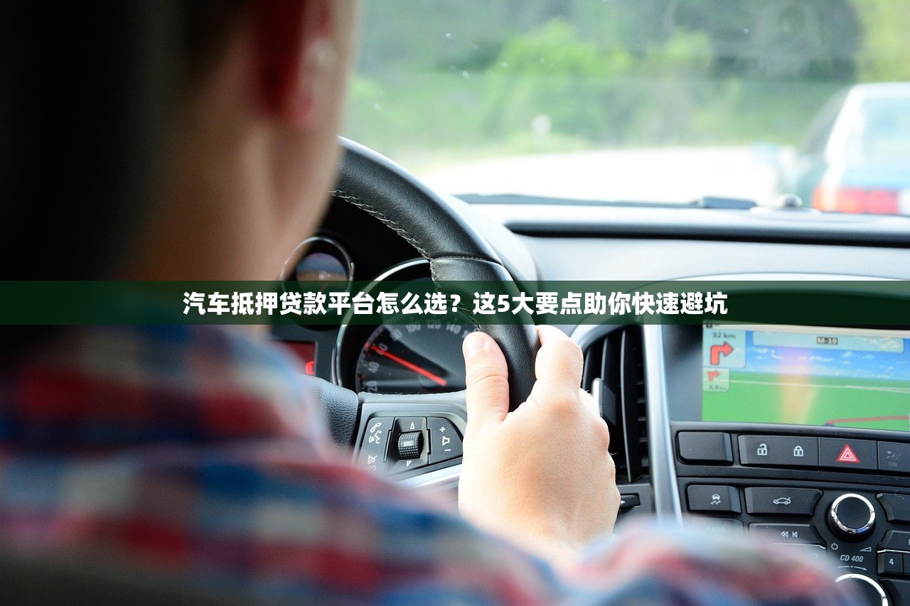 汽车抵押贷款平台怎么选？这5大要点助你快速避坑
