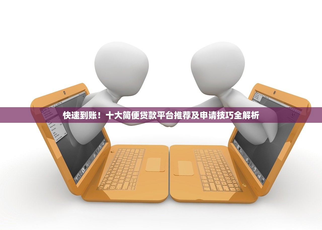 快速到账！十大简便贷款平台推荐及申请技巧全解析