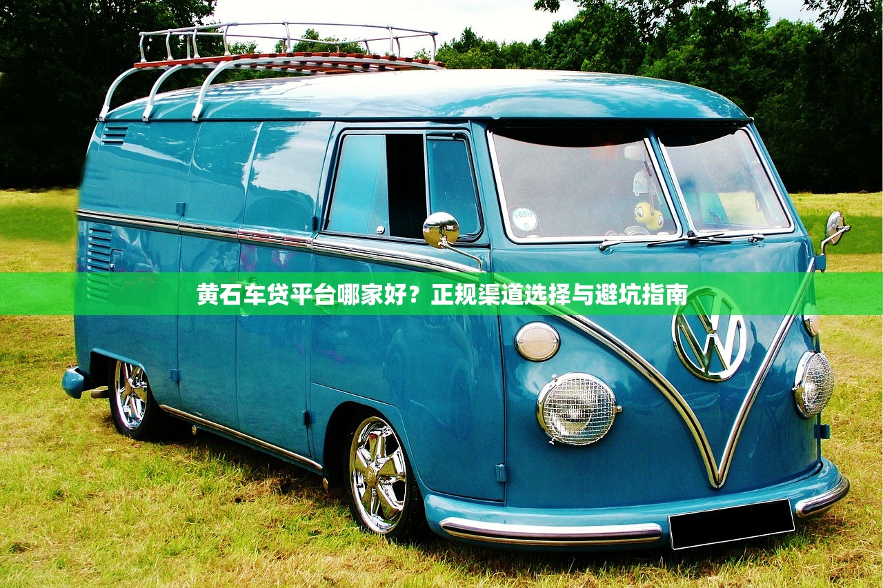 黄石车贷平台哪家好？正规渠道选择与避坑指南
