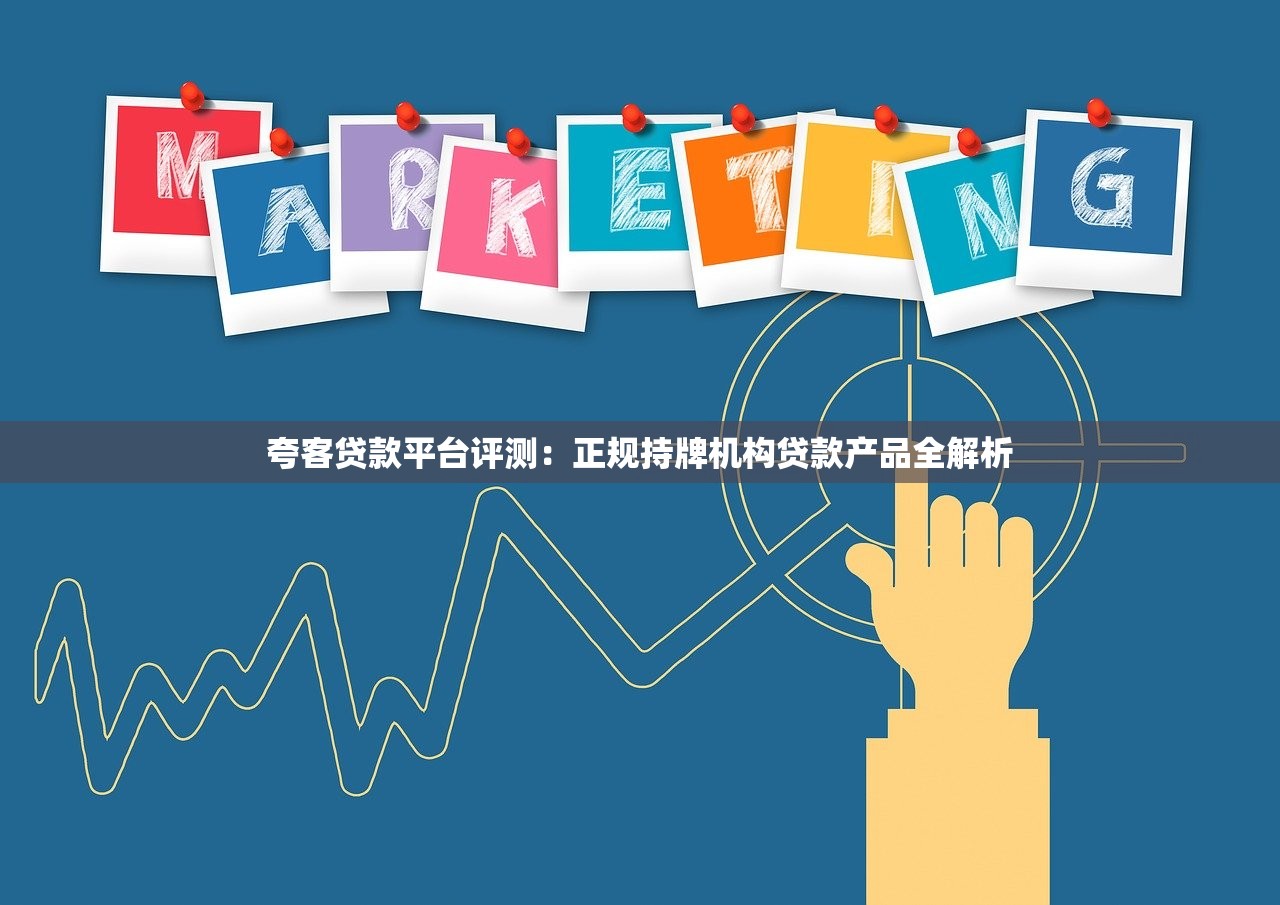 夸客贷款平台评测：正规持牌机构贷款产品全解析