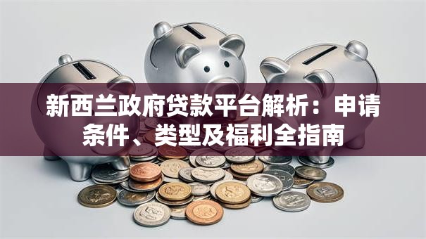 新西兰政府贷款平台解析：申请条件、类型及福利全指南