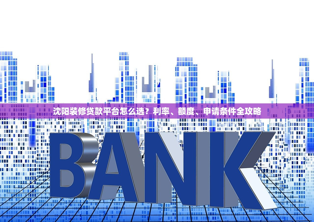 沈阳装修贷款平台怎么选？利率、额度、申请条件全攻略