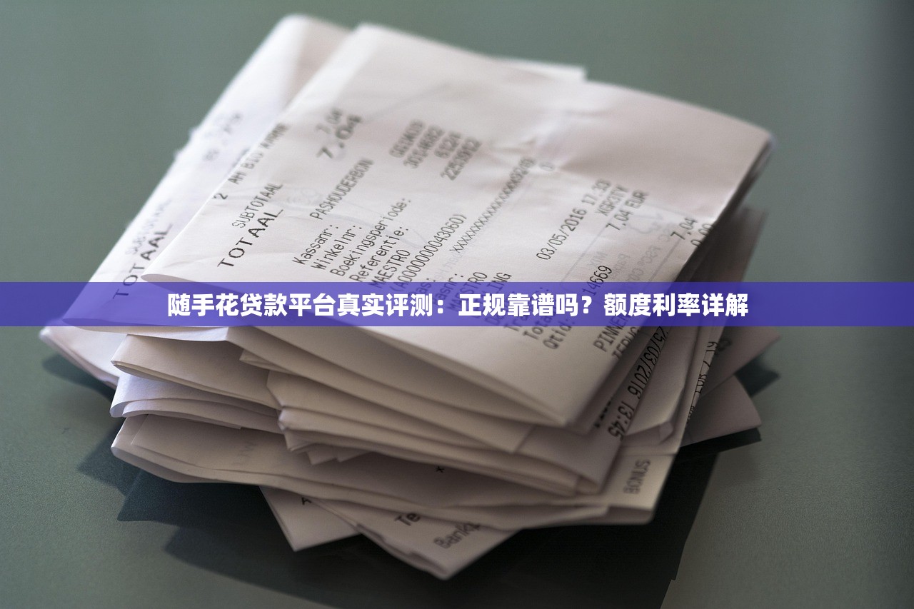 随手花贷款平台真实评测:正规靠谱吗?额度利率详解 随手花贷款平台真实评测:正规靠谱吗?额度利率详解