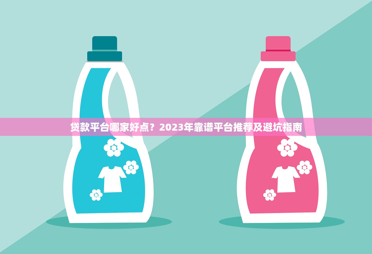 贷款平台哪家好点？2023年靠谱平台推荐及避坑指南