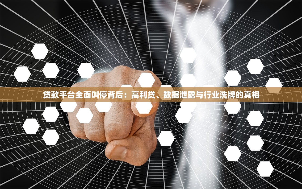 贷款平台全面叫停背后:高利贷、数据泄露与行业洗牌的真相 贷款平台全面叫停背后:高利贷、数据泄露与行业洗牌的真相