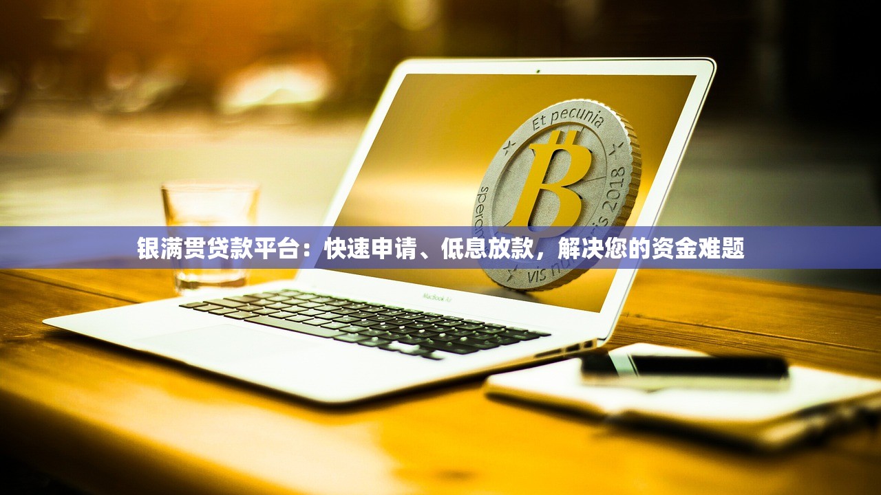 银满贯贷款平台：快速申请、低息放款，解决您的资金难题