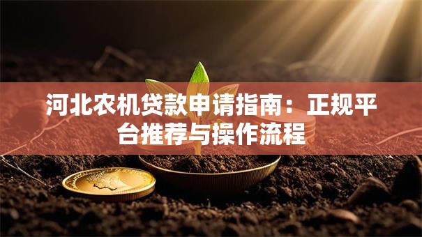 河北农机贷款申请指南：正规平台推荐与操作流程