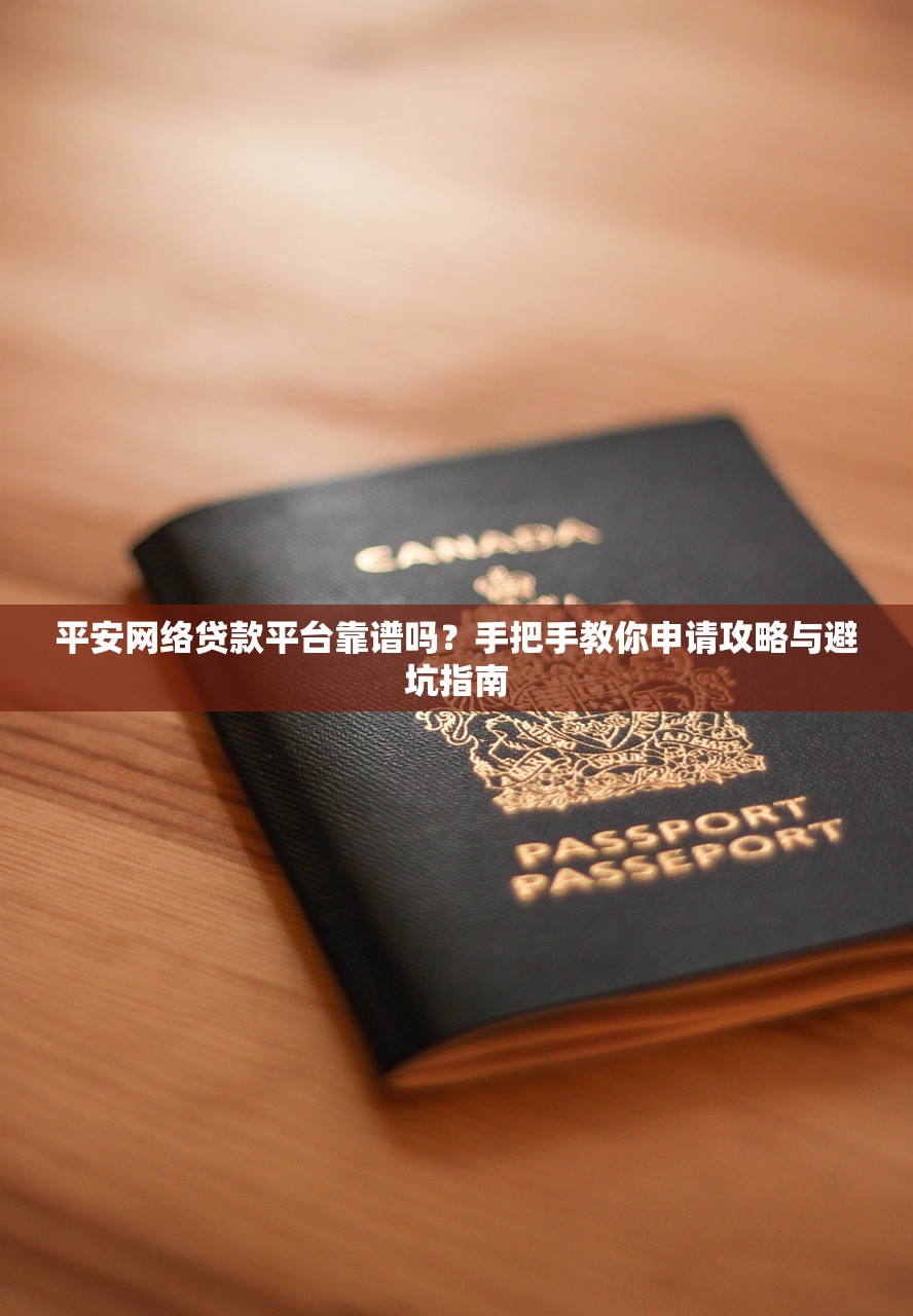 平安网络贷款平台靠谱吗?手把手教你申请攻略与避坑指南 平安网络贷款平台靠谱吗?手把手教你申请攻略与避坑指南