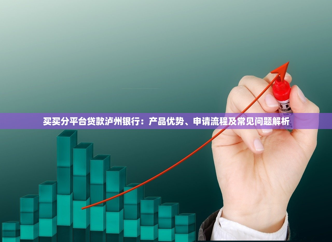 买买分平台贷款泸州银行：产品优势、申请流程及常见问题解析