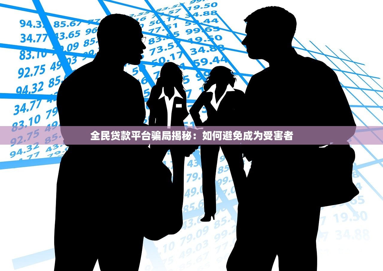 全民贷款平台骗局揭秘：如何避免成为受害者