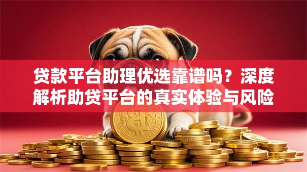 贷款平台助理优选靠谱吗？深度解析助贷平台的真实体验与风险