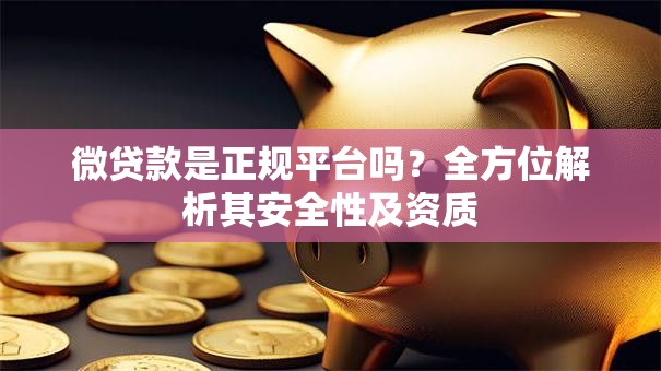 微贷款是正规平台吗?全方位解析其安全性及资质 微贷款是正规平台吗?全方位解析其安全性及资质