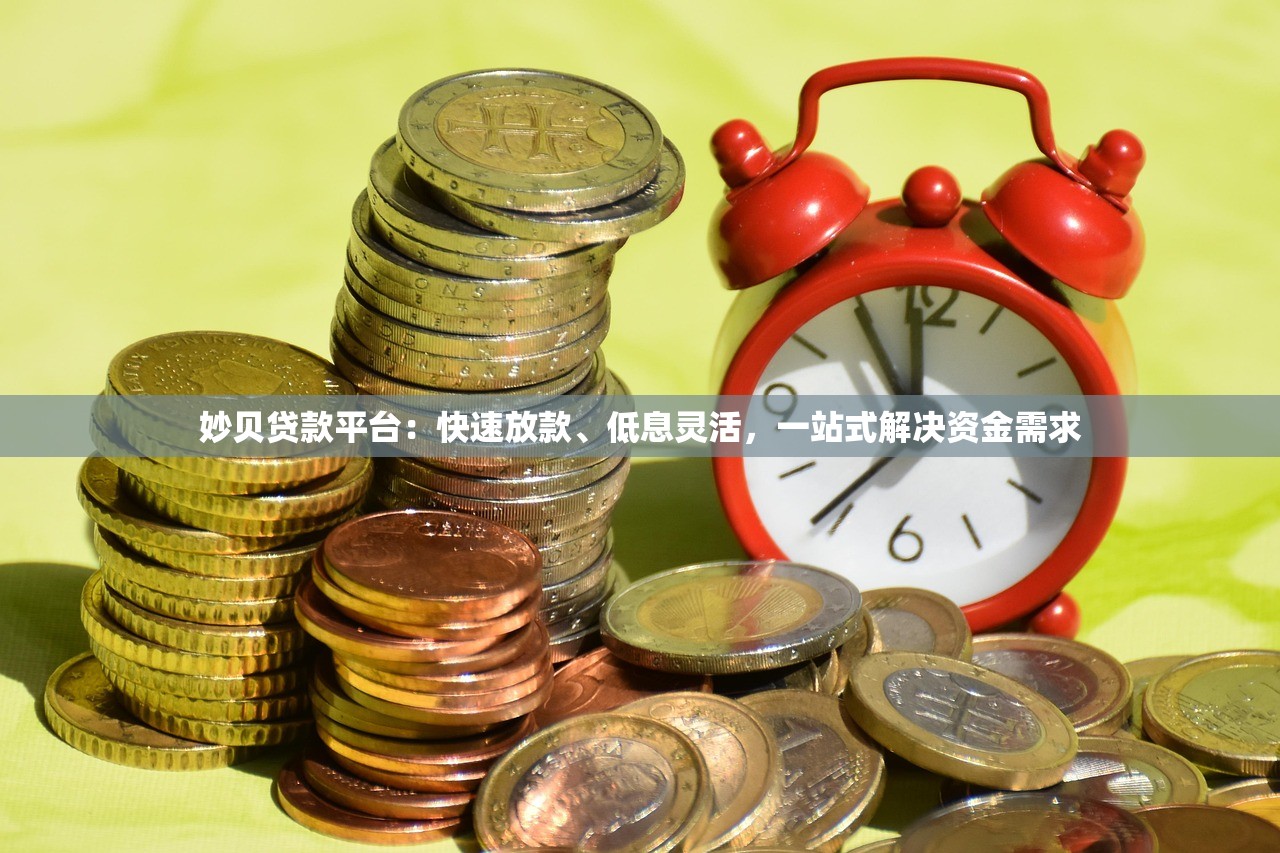 妙贝贷款平台:快速放款、低息灵活,一站式解决资金需求 妙贝贷款平台:快速放款、低息灵活,一站式解决资金需求