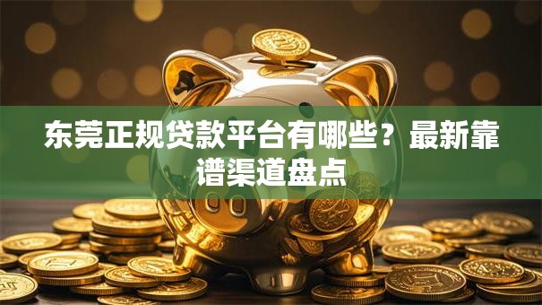 东莞正规贷款平台有哪些？最新靠谱渠道盘点