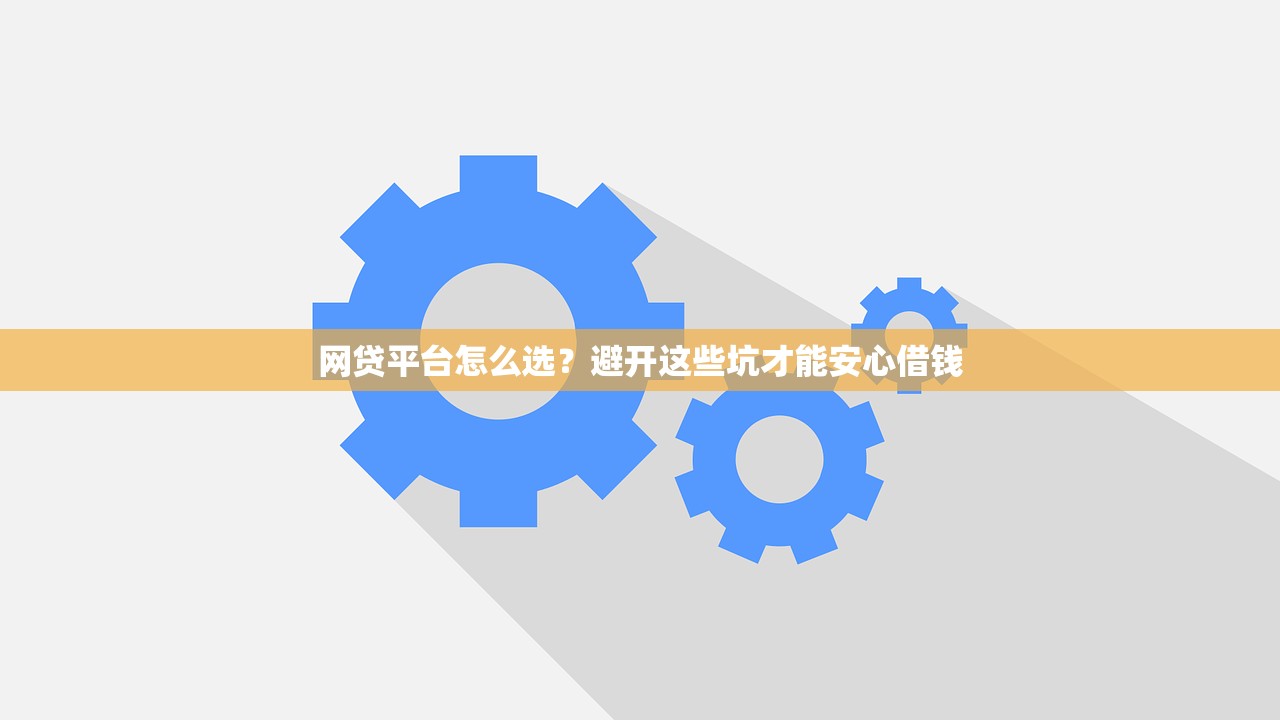 网贷平台怎么选？避开这些坑才能安心借钱