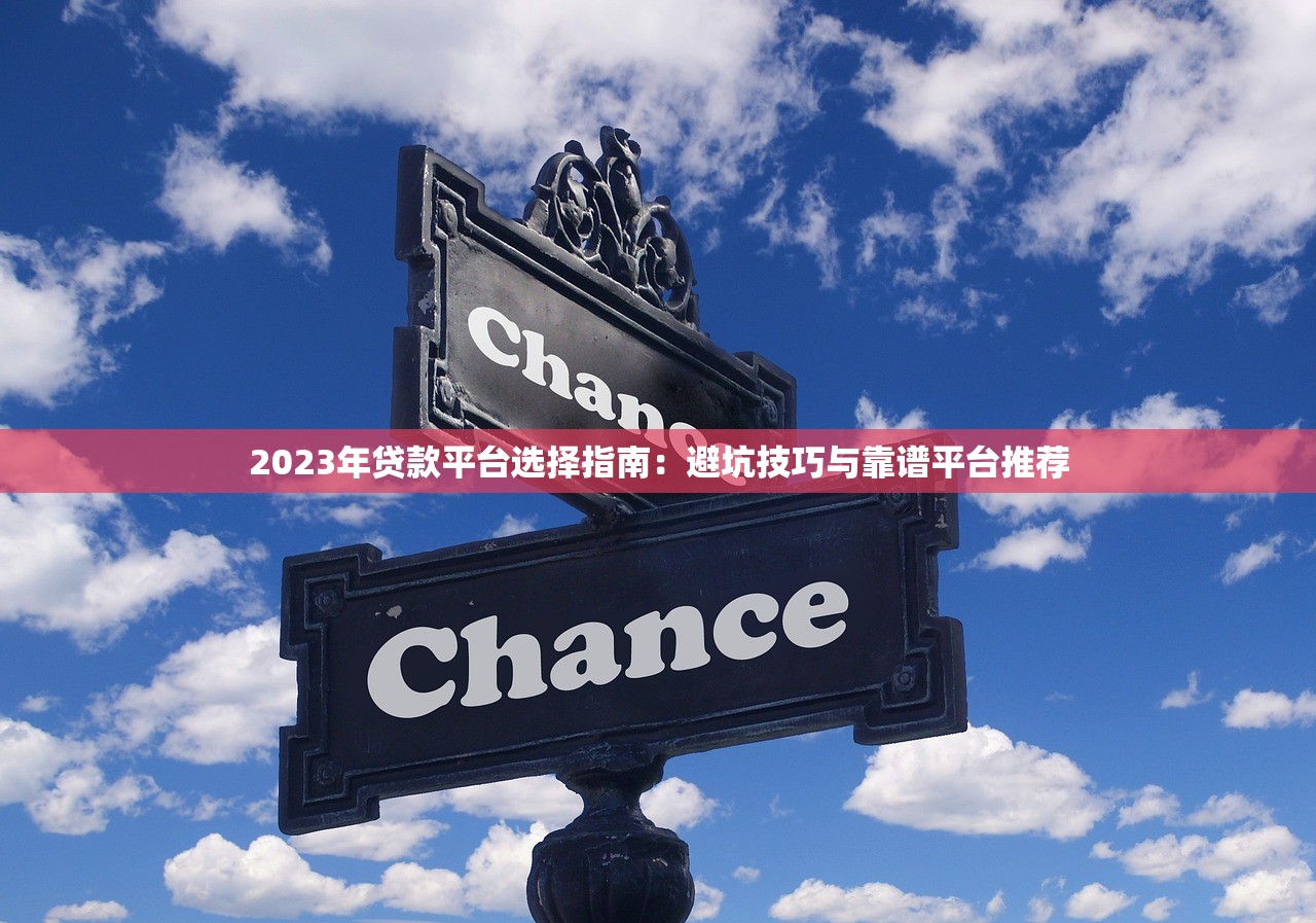 2023年贷款平台选择指南:避坑技巧与靠谱平台推荐 2023年贷款平台选择指南:避坑技巧与靠谱平台推荐