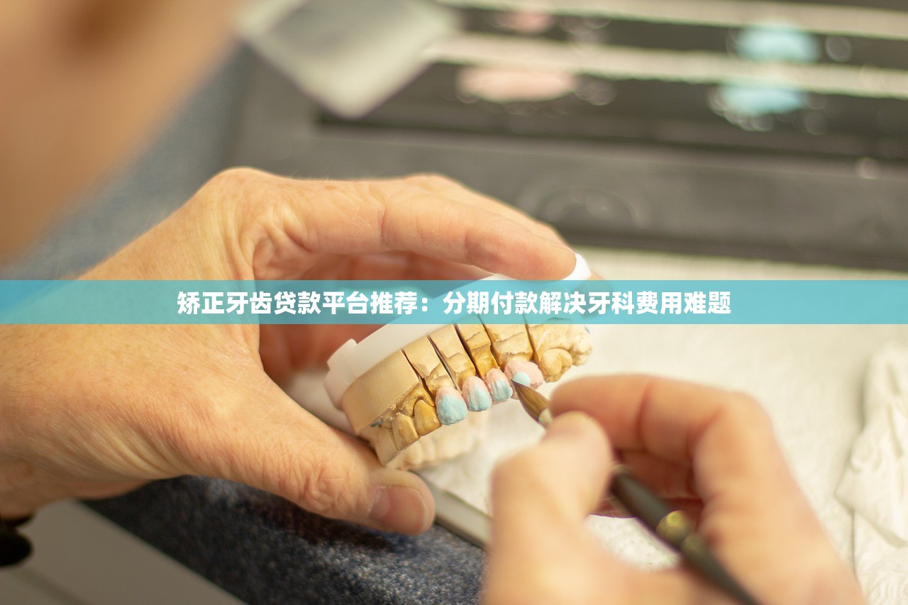 矫正牙齿贷款平台推荐：分期付款解决牙科费用难题
