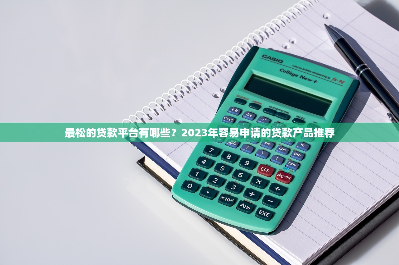 最松的贷款平台有哪些？2023年容易申请的贷款产品推荐