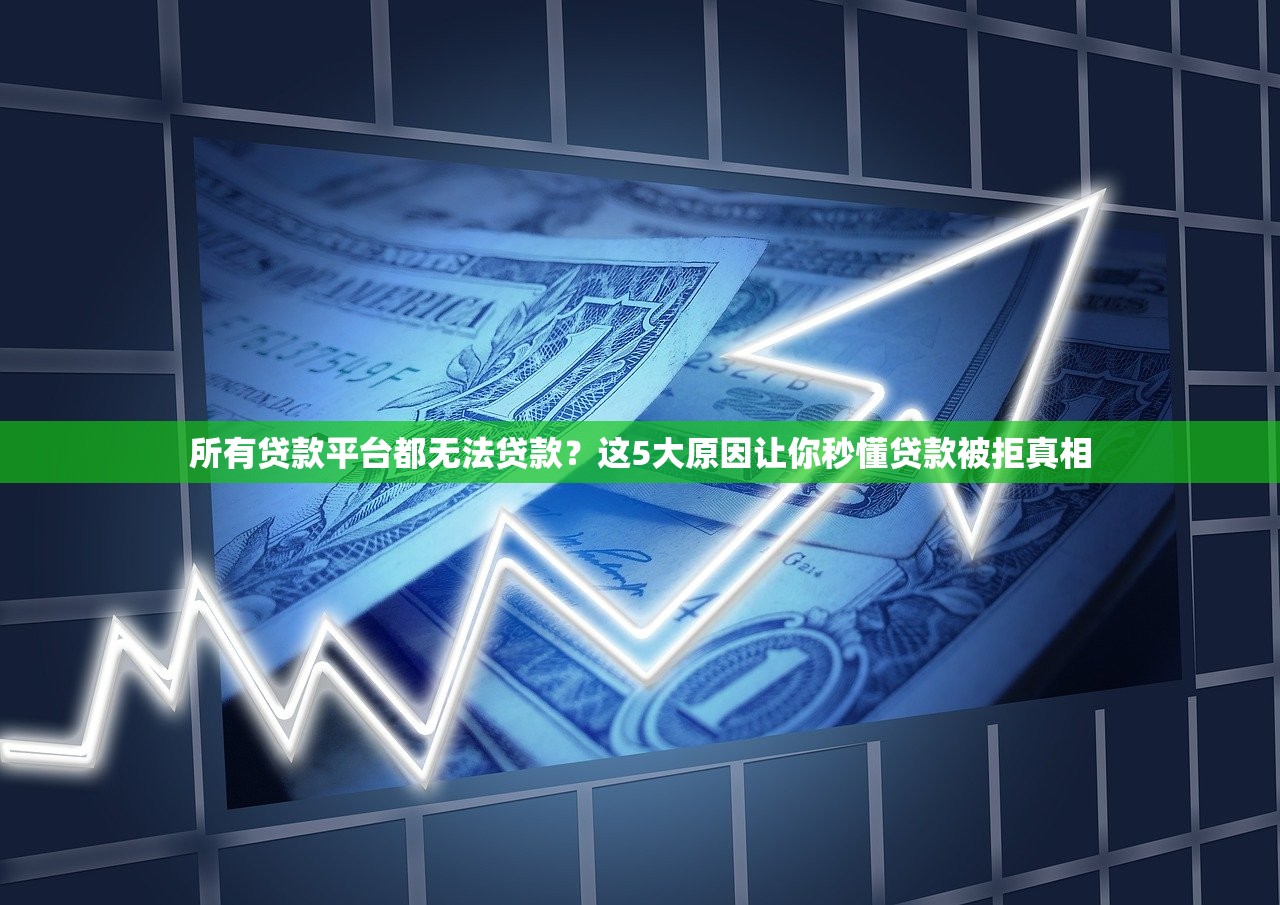 所有贷款平台都无法贷款?这5大原因让你秒懂贷款被拒真相 所有贷款平台都无法贷款?这5大原因让你秒懂贷款被拒真相
