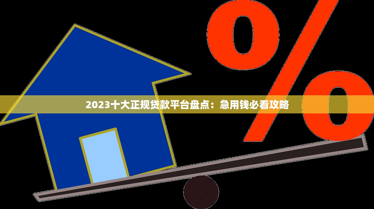 2023十大正规贷款平台盘点：急用钱必看攻略