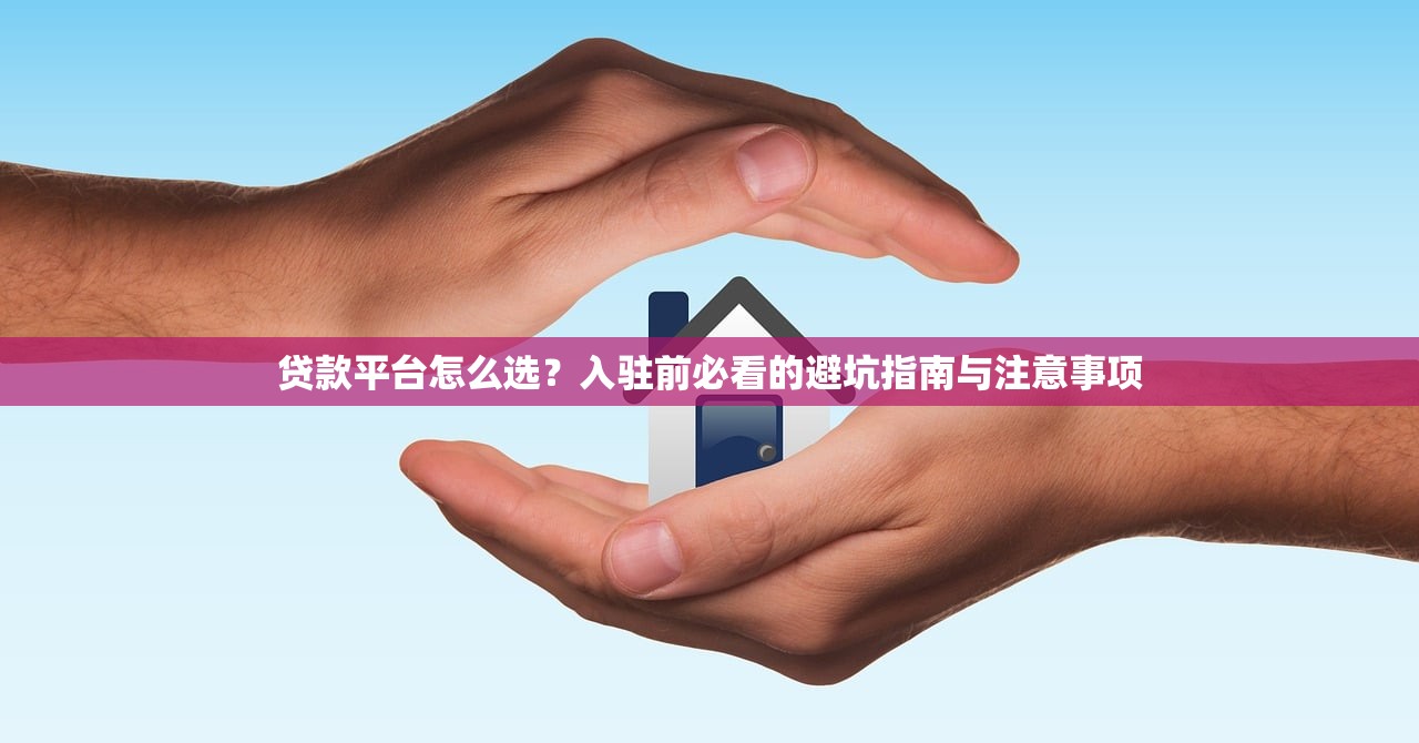 贷款平台怎么选？入驻前必看的避坑指南与注意事项