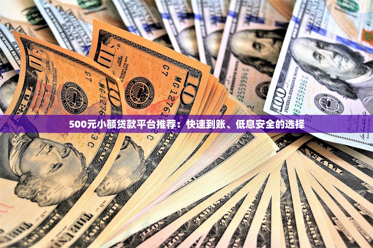 500元小额贷款平台推荐：快速到账、低息安全的选择