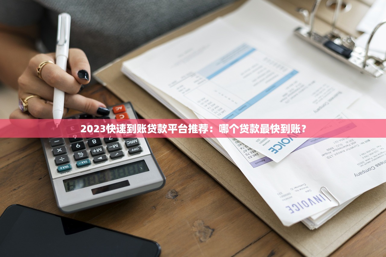 2023快速到账贷款平台推荐：哪个贷款最快到账？