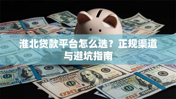 淮北贷款平台怎么选？正规渠道与避坑指南