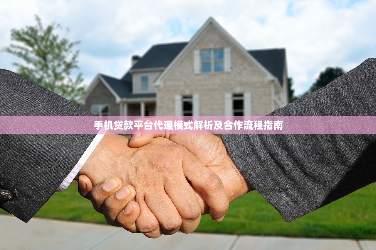 手机贷款平台代理模式解析及合作流程指南 手机贷款平台代理模式解析及合作流程指南