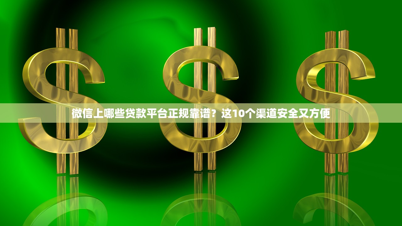 微信上哪些贷款平台正规靠谱？这10个渠道安全又方便