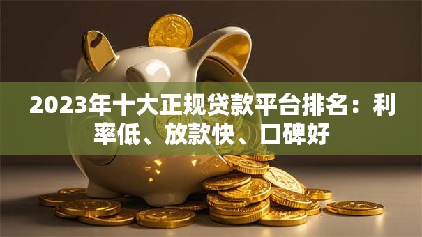 2023年十大正规贷款平台排名：利率低、放款快、口碑好