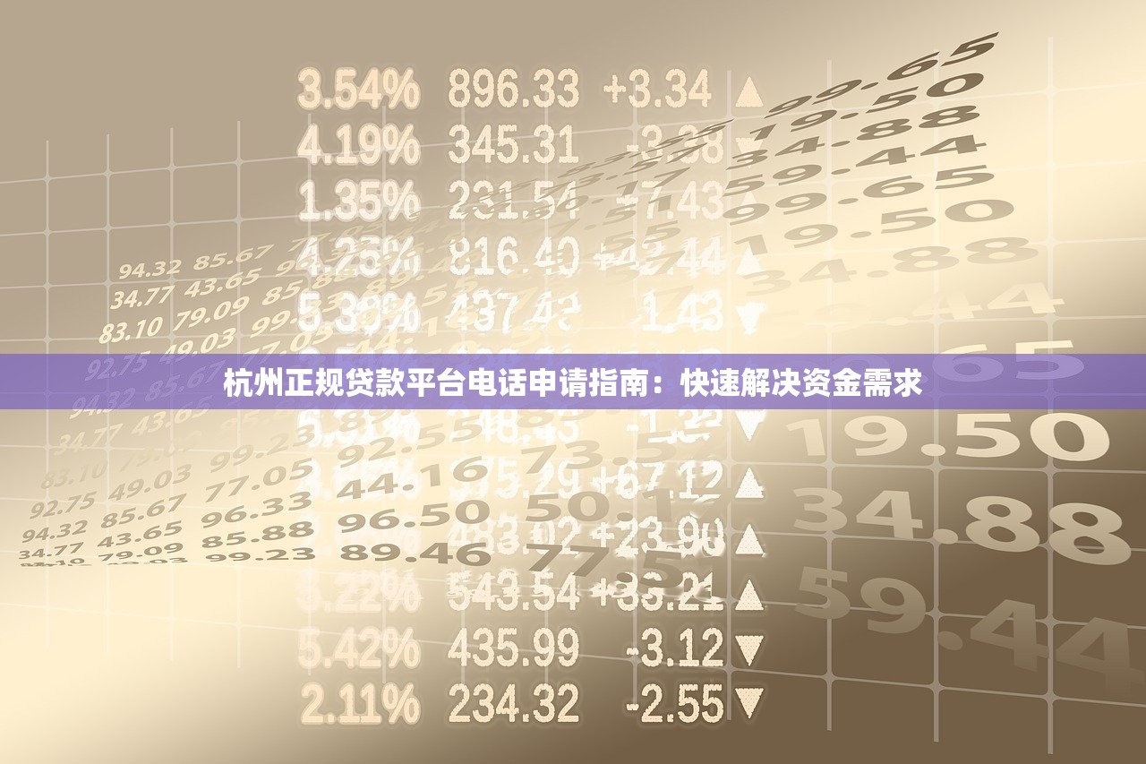 杭州正规贷款平台电话申请指南:快速解决资金需求 杭州正规贷款平台电话申请指南:快速解决资金需求