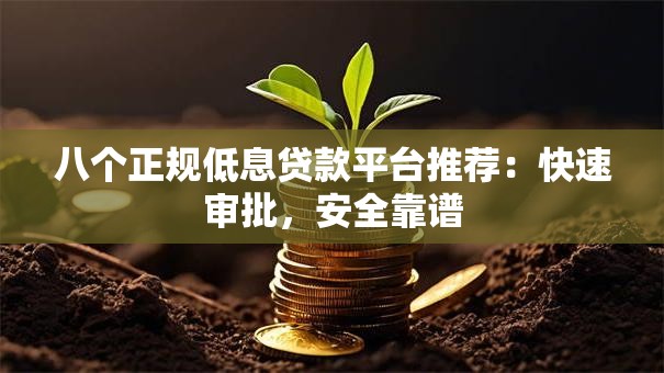 八个正规低息贷款平台推荐：快速审批，安全靠谱
