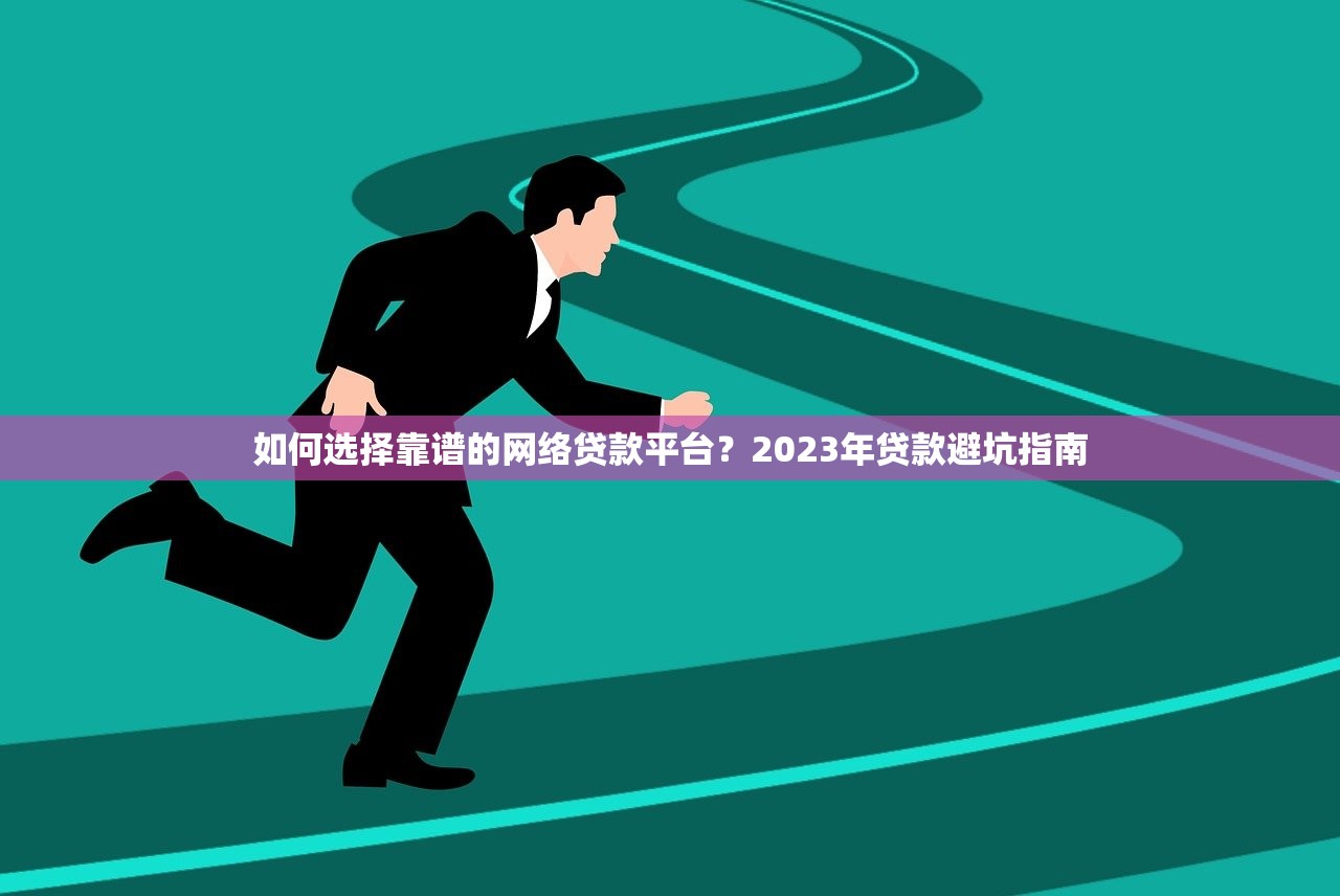 如何选择靠谱的网络贷款平台？2023年贷款避坑指南