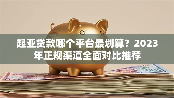 起亚贷款哪个平台最划算？2023年正规渠道全面对比推荐