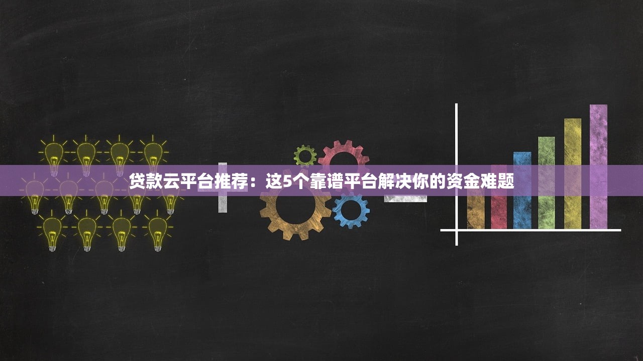 贷款云平台推荐:这5个靠谱平台解决你的资金难题 贷款云平台推荐:这5个靠谱平台解决你的资金难题
