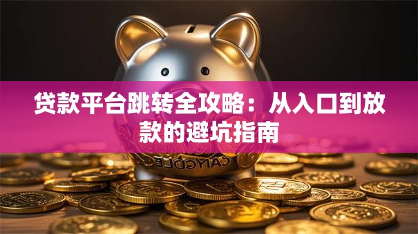 贷款平台跳转全攻略：从入口到放款的避坑指南