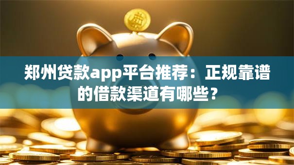郑州贷款app平台推荐：正规靠谱的借款渠道有哪些？