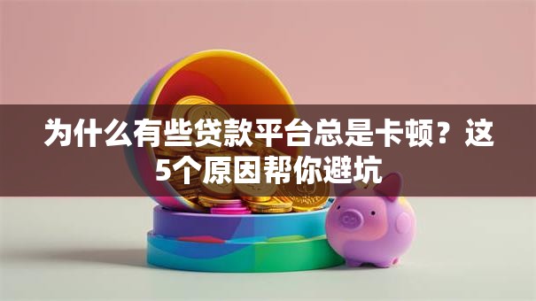 为什么有些贷款平台总是卡顿？这5个原因帮你避坑