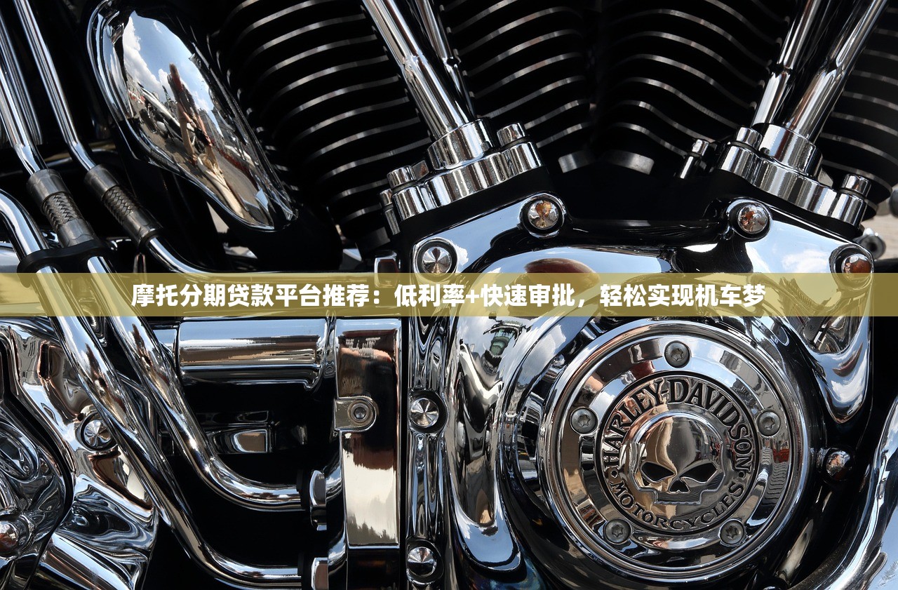 摩托分期贷款平台推荐：低利率+快速审批，轻松实现机车梦